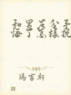 和男友分手了后悔了怎样挽回