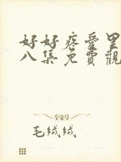 好好疼爱里面第八集免费观看