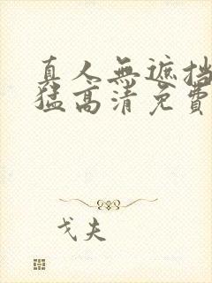 真人无遮挡猛进猛高清免费观看