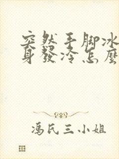 突然手脚冰凉浑身发冷怎么回事