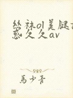 丝袜ol美腿诱惑久久av