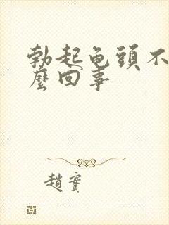 勃起龟头不硬怎么回事