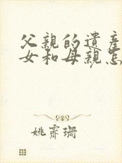 父亲的遗产房子女和母亲怎么继承封面