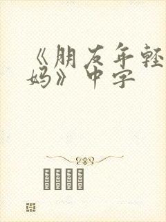 《朋友年轻的妈妈》中字