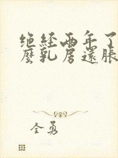 绝经两年了为什么乳房还胀痛