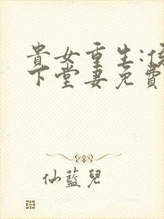 贵女重生:侯府下堂妻免费