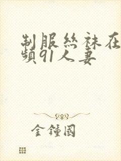 制服丝袜在线视频91人妻