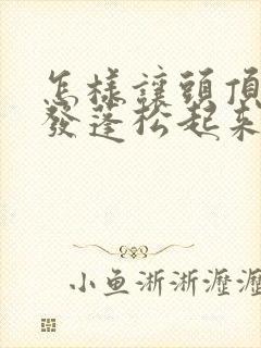 怎样让头顶的头发蓬松起来