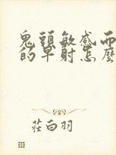 鬼头敏感而引起的早射怎么治