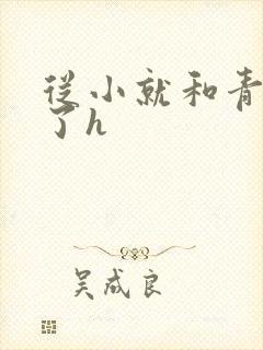 从小就和青梅做了h