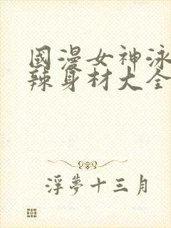 国漫女神泳装火辣身材大全