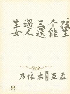 生过三个孩子的女人还能生吗