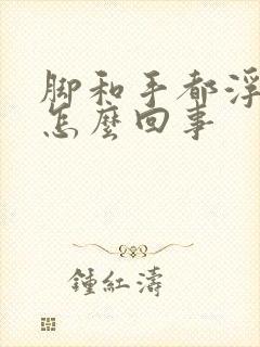 脚和手都浮肿是怎么回事