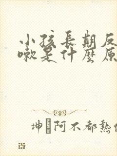 小孩长期反复咳嗽是什么原因