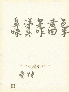 鼻涕是黄色有异味臭咋回事封面