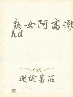 熟女阿高潮合集hd