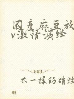 国产麻豆放荡av激情演绎