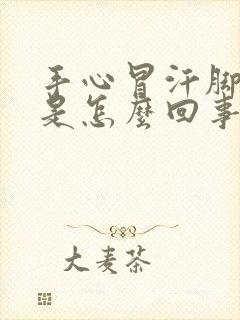 手心冒汗脚冰凉是怎么回事