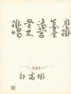 排骨汤怎么炖好喝又营养排骨