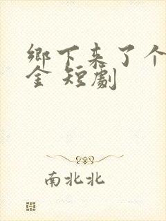 乡下来了个真千金 短剧