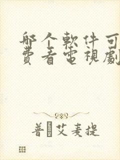 哪个软件可以免费看电视剧全集