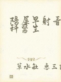 阳屡早射看什么科医生