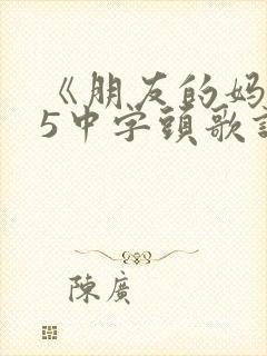 《朋友的妈妈》5中字头歌词