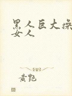 黑人巨大操亚洲女人