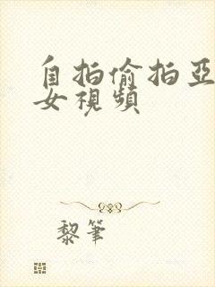 自拍偷拍亚洲美女视频