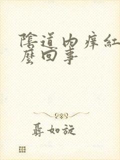 阴道内痒红肿怎么回事