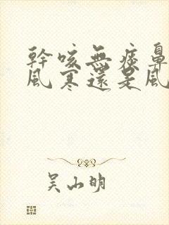 干咳无痰鼻塞是风寒还是风热