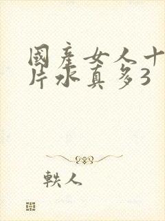 国产女人十八毛片水真多3