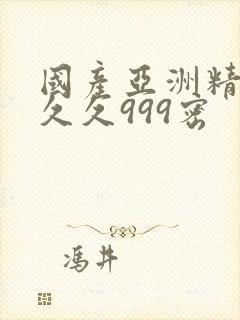 国产亚洲精品久久久999密