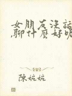 女朋友没话题了,聊什么好呢?