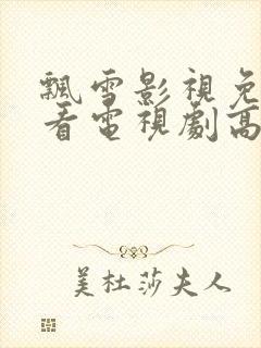 飘雪影视免费观看电视剧高清西瓜