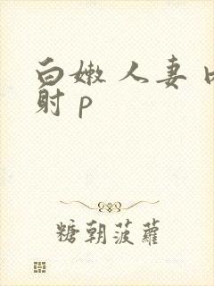 白嫩 人妻 内射 p