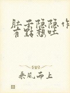 肚子隐隐作痛又有点想吐