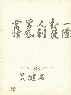 当男人对一段感情感到疲惫时该怎么挽回