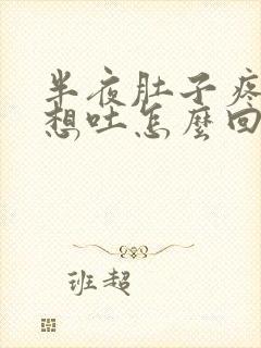 半夜肚子疼恶心想吐怎么回事