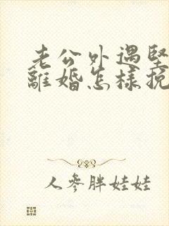 老公外遇坚决要离婚怎样挽回