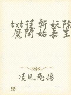 txt从斩妖除魔开始长生不死