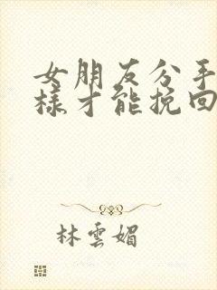 女朋友分手怎么样才能挽回