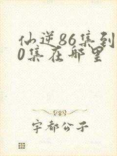 仙逆86集到90集在哪里封面