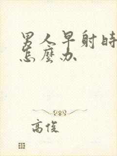 男人早射时间短怎么办