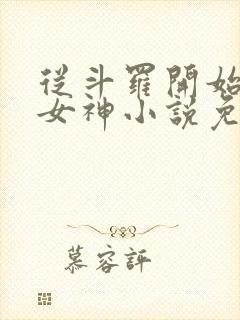 从斗罗开始俘获女神小说免费软件