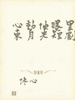 心动他眼里有一束月光短剧全集免费观看