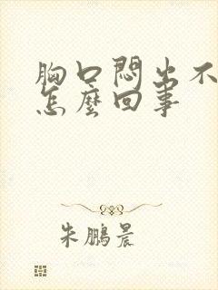 胸口闷出不上气怎么回事