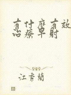 有什么有效药物治疗早射