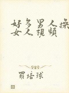 好多男人操一个女人视频