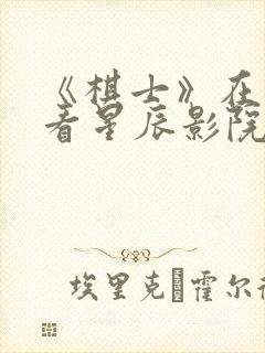 《棋士》在线观看星辰影院